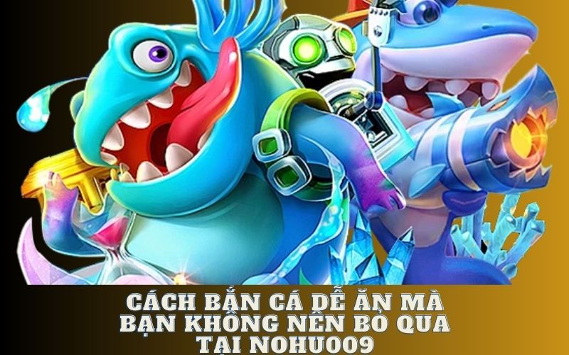 cách bắn cá dễ ăn tại nohu009